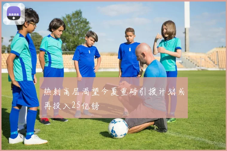 热刺高层渴望今夏重磅引援计划或再投入25亿镑