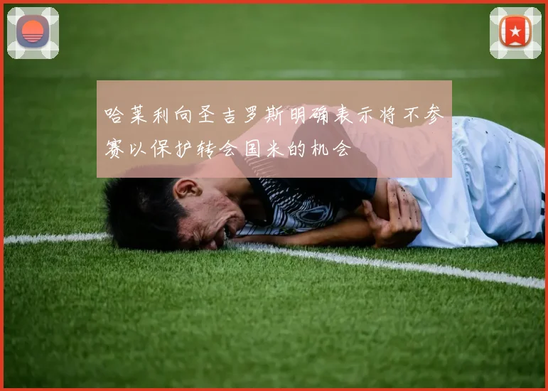 哈莱利向圣吉罗斯明确表示将不参赛以保护转会国米的机会