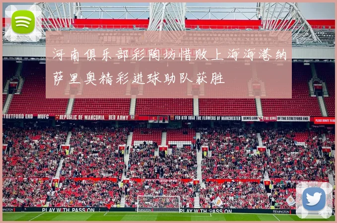 河南俱乐部彩陶坊惜败上海海港纳萨里奥精彩进球助队获胜